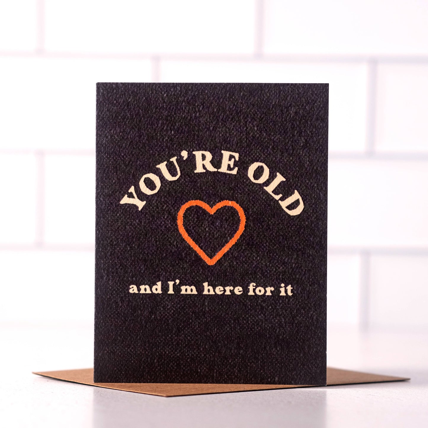 You're Old and I'm Here For It | Funny Birthday Card